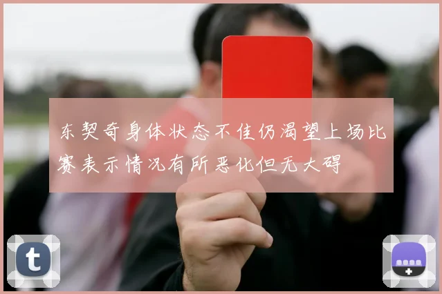 东契奇身体状态不佳仍渴望上场比赛表示情况有所恶化但无大碍