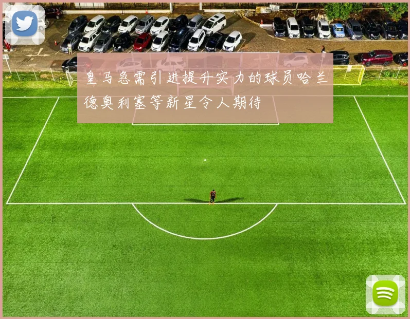 皇马急需引进提升实力的球员哈兰德奥利塞等新星令人期待