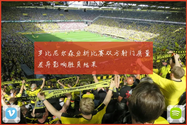 罗比尼尔森分析比赛双方射门质量差异影响胜负结果