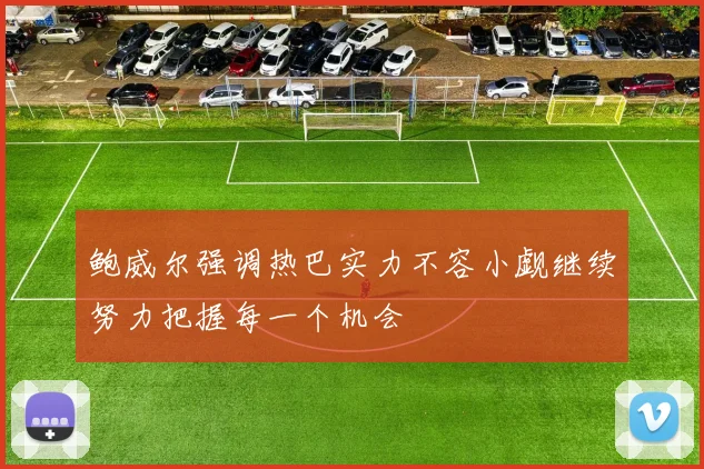 鲍威尔强调热巴实力不容小觑继续努力把握每一个机会