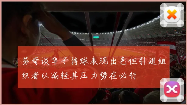 芬奇谈华子持球表现出色但引进组织者以减轻其压力势在必行
