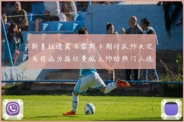 斯基拉透露马雷斯卡期待瓜帅决定或将成为接任曼城主帅的热门人选