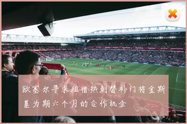 欧塞尔寻求租借热刺替补门将金斯基为期六个月的合作机会