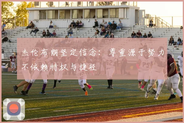 杰伦布朗坚定信念：尊重源于努力不依赖特权与捷径