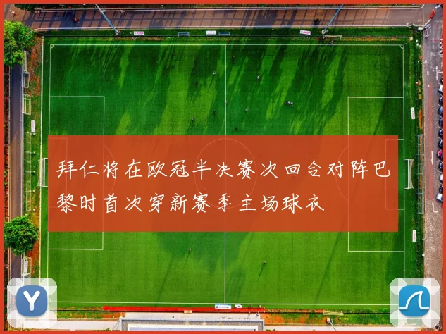拜仁将在欧冠半决赛次回合对阵巴黎时首次穿新赛季主场球衣
