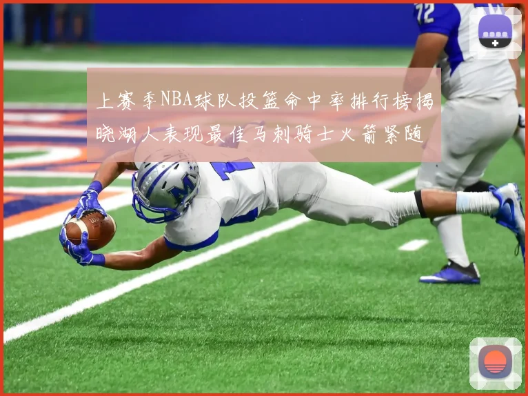 上赛季NBA球队投篮命中率排行榜揭晓湖人表现最佳马刺骑士火箭紧随其后