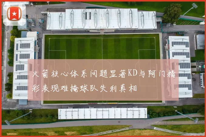 火箭核心体系问题显著KD与阿门精彩表现难掩球队失利真相