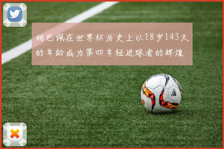 姆巴佩在世界杯历史上以18岁143天的年龄成为第四年轻进球者的辉煌时刻