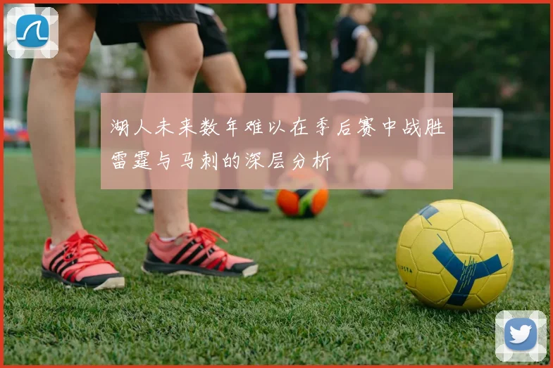 湖人未来数年难以在季后赛中战胜雷霆与马刺的深层分析