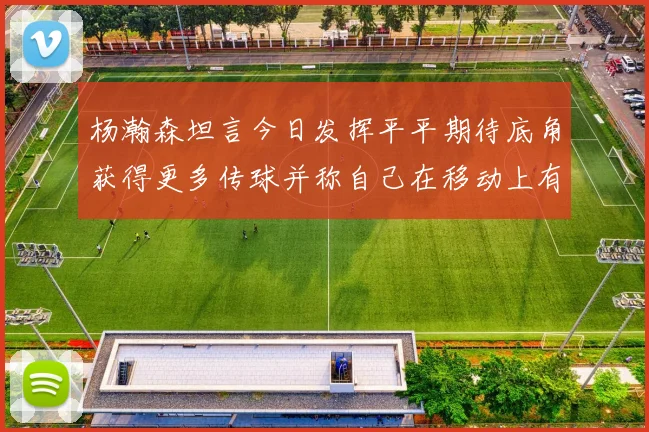 杨瀚森坦言今日发挥平平期待底角获得更多传球并称自己在移动上有所进步