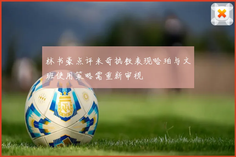 林书豪点评米奇执教表现哈珀与文班使用策略需重新审视