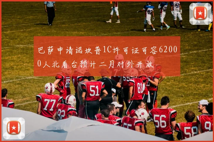 巴萨申请诺坎普1C许可证可容62000人北看台预计二月对外开放